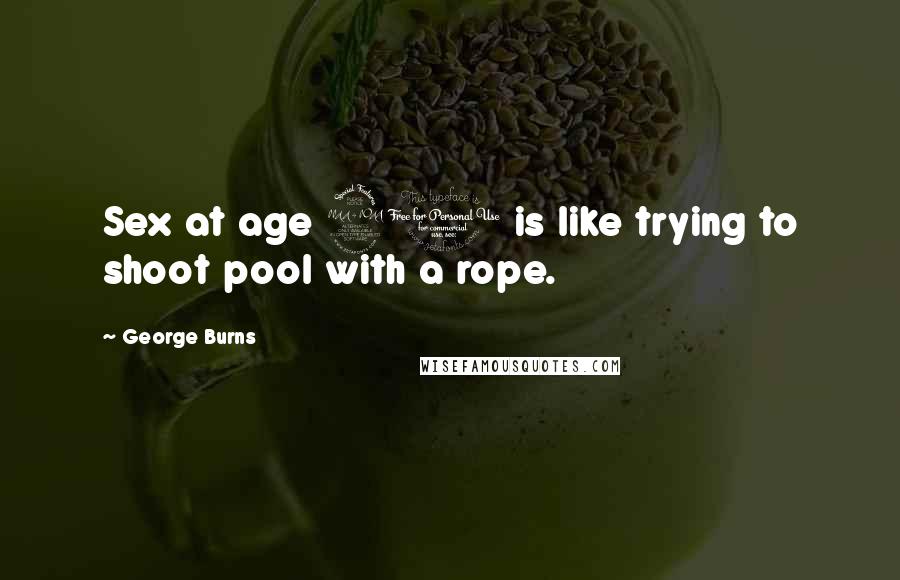 George Burns Quotes: Sex at age 90 is like trying to shoot pool with a rope.