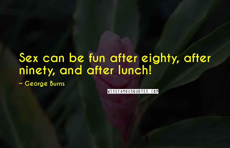 George Burns Quotes: Sex can be fun after eighty, after ninety, and after lunch!