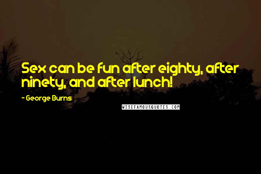 George Burns Quotes: Sex can be fun after eighty, after ninety, and after lunch!