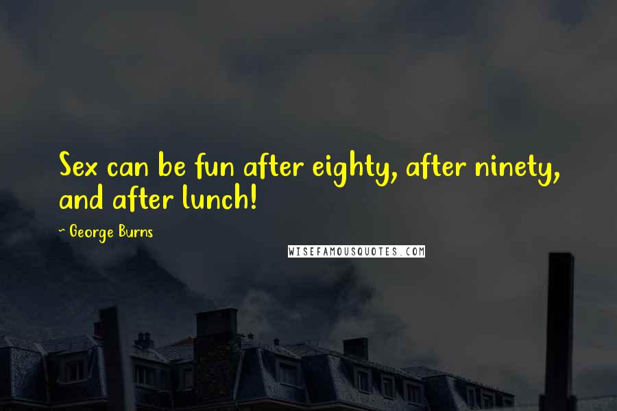 George Burns Quotes: Sex can be fun after eighty, after ninety, and after lunch!