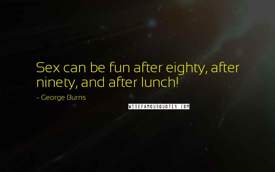 George Burns Quotes: Sex can be fun after eighty, after ninety, and after lunch!