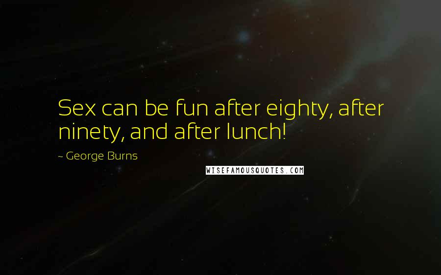 George Burns Quotes: Sex can be fun after eighty, after ninety, and after lunch!