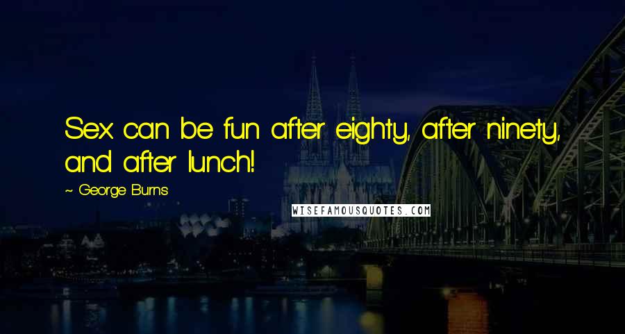 George Burns Quotes: Sex can be fun after eighty, after ninety, and after lunch!