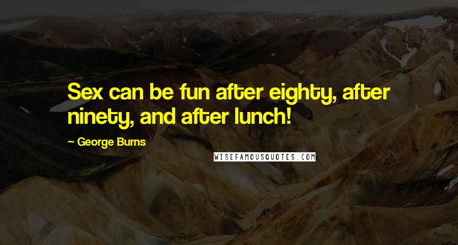 George Burns Quotes: Sex can be fun after eighty, after ninety, and after lunch!