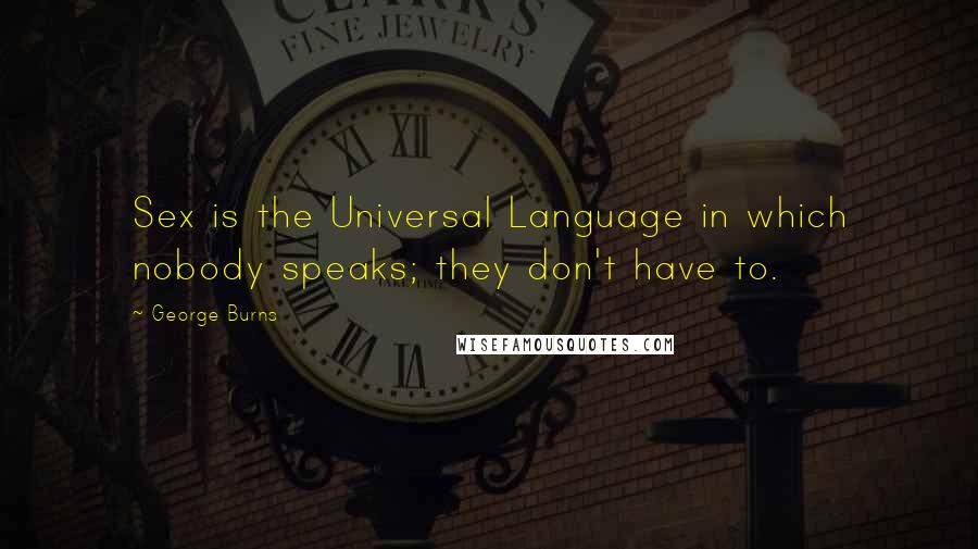 George Burns Quotes: Sex is the Universal Language in which nobody speaks; they don't have to.