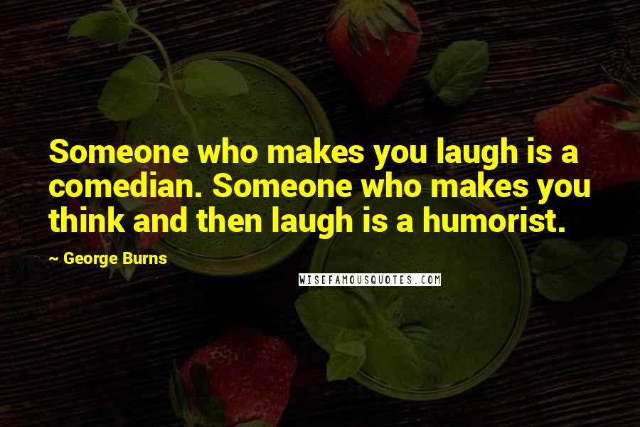 George Burns Quotes: Someone who makes you laugh is a comedian. Someone who makes you think and then laugh is a humorist.
