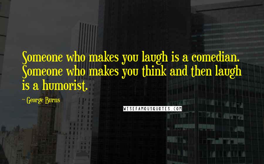 George Burns Quotes: Someone who makes you laugh is a comedian. Someone who makes you think and then laugh is a humorist.