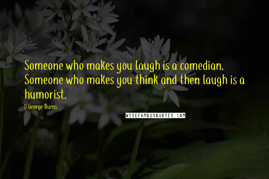 George Burns Quotes: Someone who makes you laugh is a comedian. Someone who makes you think and then laugh is a humorist.