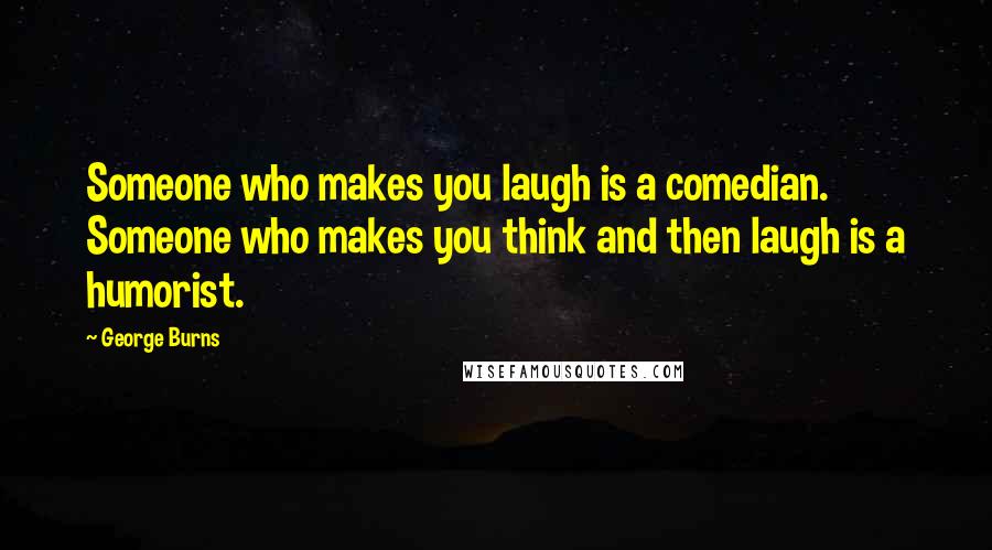George Burns Quotes: Someone who makes you laugh is a comedian. Someone who makes you think and then laugh is a humorist.