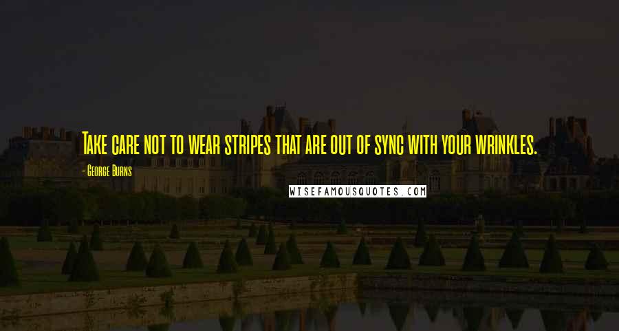 George Burns Quotes: Take care not to wear stripes that are out of sync with your wrinkles.