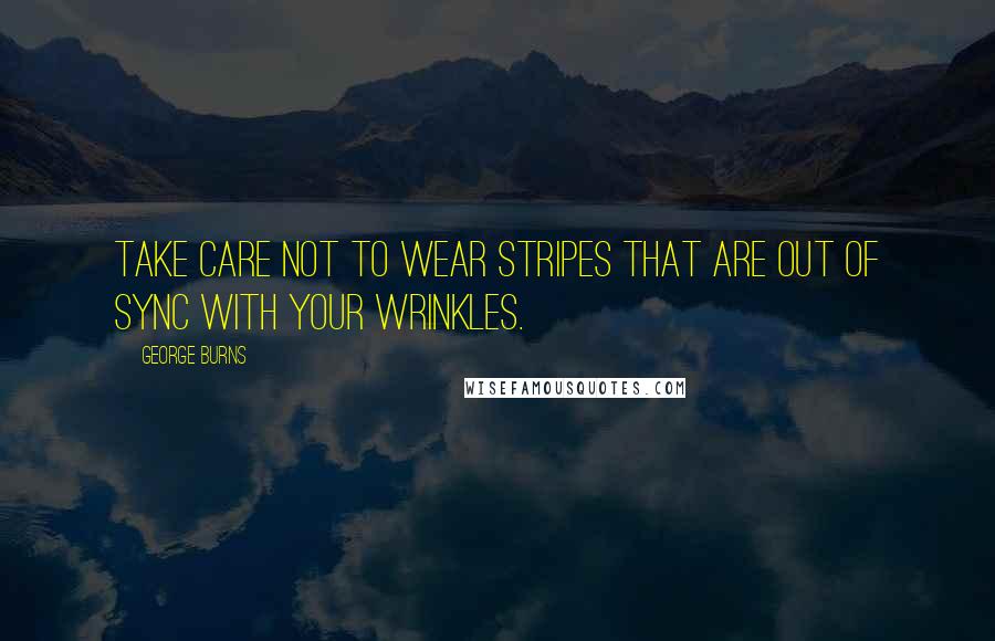 George Burns Quotes: Take care not to wear stripes that are out of sync with your wrinkles.