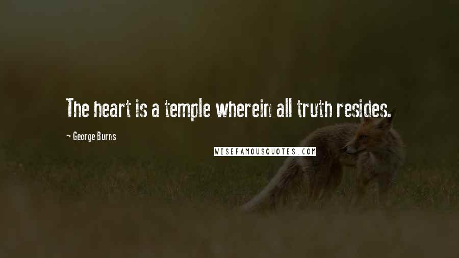 George Burns Quotes: The heart is a temple wherein all truth resides.