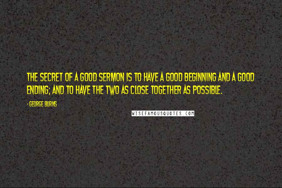 George Burns Quotes: The secret of a good sermon is to have a good beginning and a good ending; and to have the two as close together as possible.