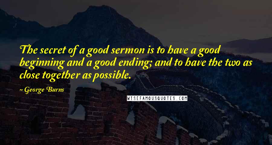 George Burns Quotes: The secret of a good sermon is to have a good beginning and a good ending; and to have the two as close together as possible.