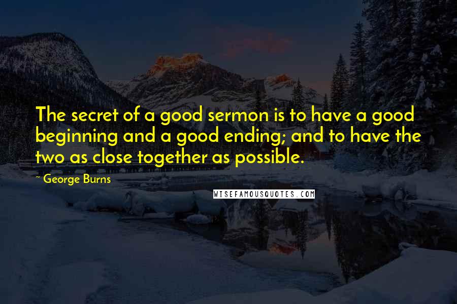 George Burns Quotes: The secret of a good sermon is to have a good beginning and a good ending; and to have the two as close together as possible.