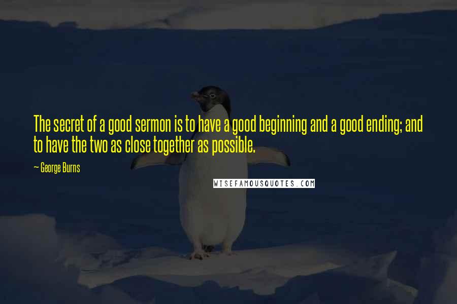 George Burns Quotes: The secret of a good sermon is to have a good beginning and a good ending; and to have the two as close together as possible.