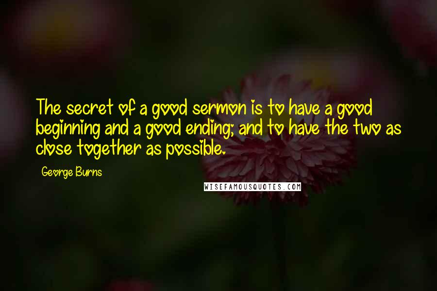 George Burns Quotes: The secret of a good sermon is to have a good beginning and a good ending; and to have the two as close together as possible.