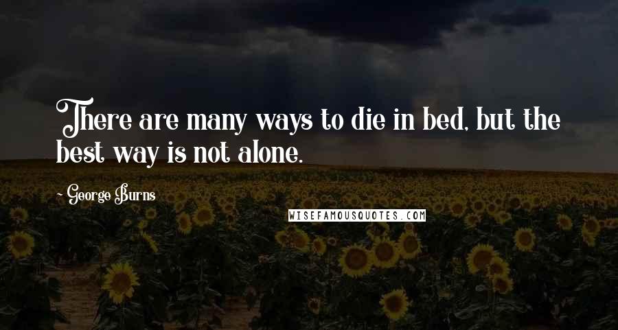 George Burns Quotes: There are many ways to die in bed, but the best way is not alone.