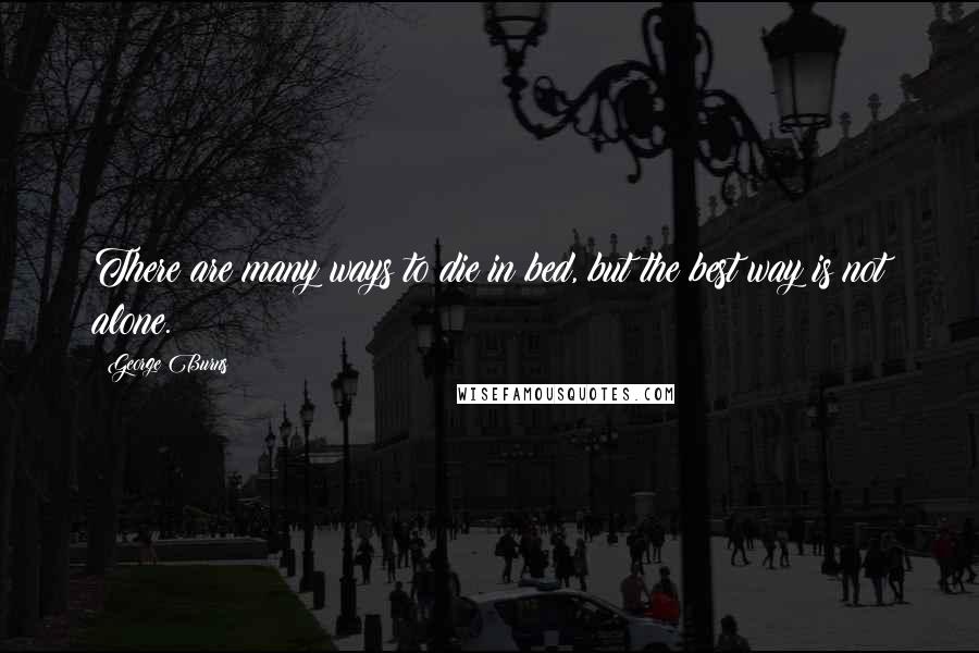 George Burns Quotes: There are many ways to die in bed, but the best way is not alone.