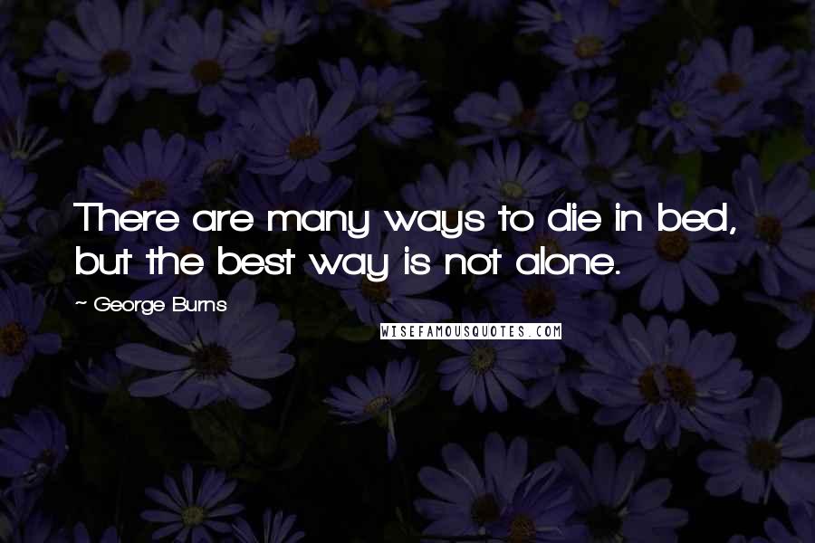 George Burns Quotes: There are many ways to die in bed, but the best way is not alone.