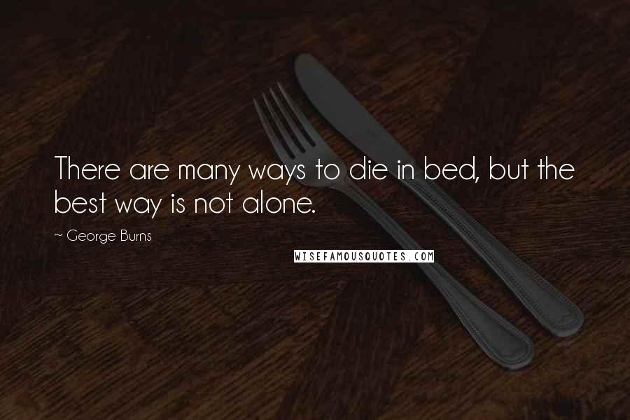 George Burns Quotes: There are many ways to die in bed, but the best way is not alone.