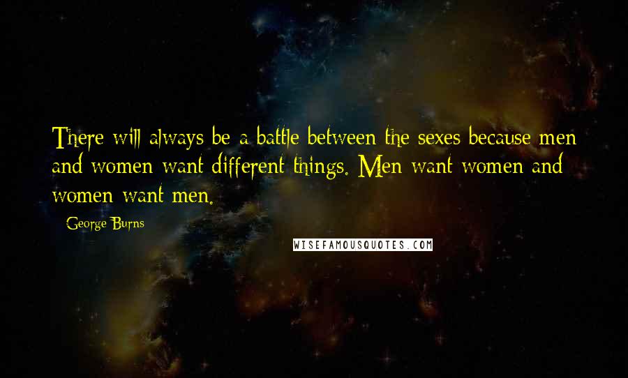 George Burns Quotes: There will always be a battle between the sexes because men and women want different things. Men want women and women want men.