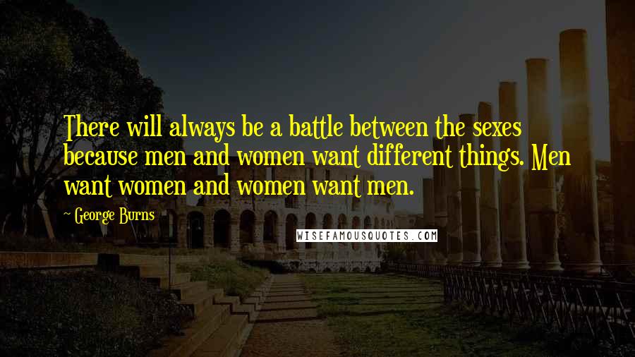 George Burns Quotes: There will always be a battle between the sexes because men and women want different things. Men want women and women want men.