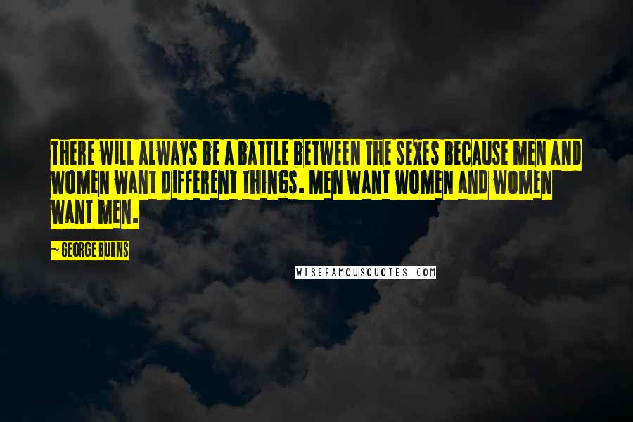 George Burns Quotes: There will always be a battle between the sexes because men and women want different things. Men want women and women want men.