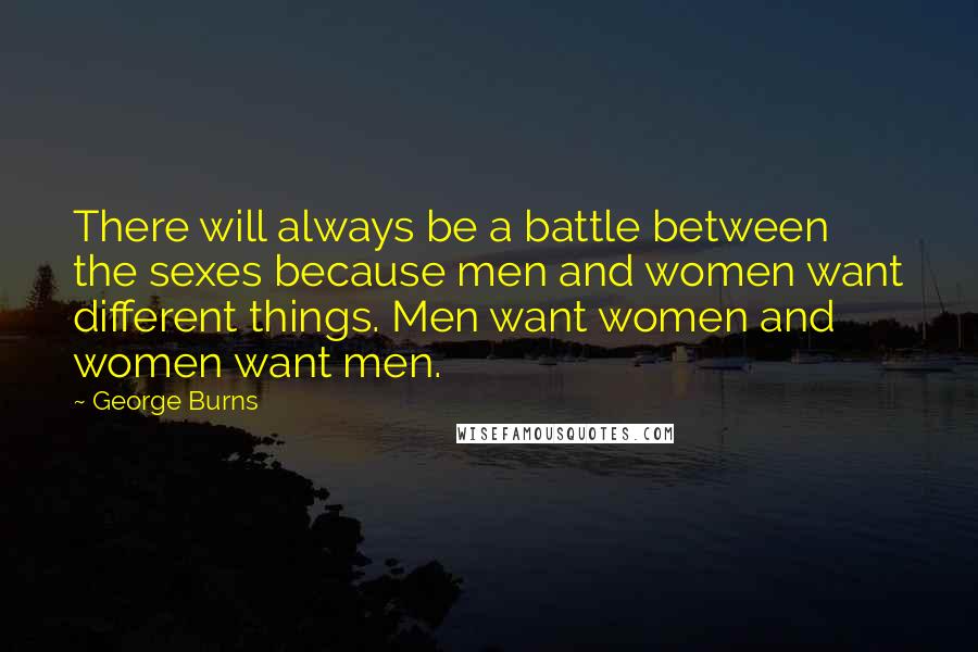 George Burns Quotes: There will always be a battle between the sexes because men and women want different things. Men want women and women want men.