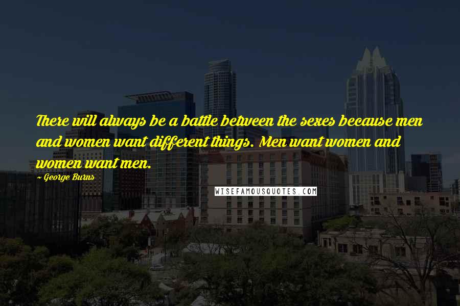 George Burns Quotes: There will always be a battle between the sexes because men and women want different things. Men want women and women want men.