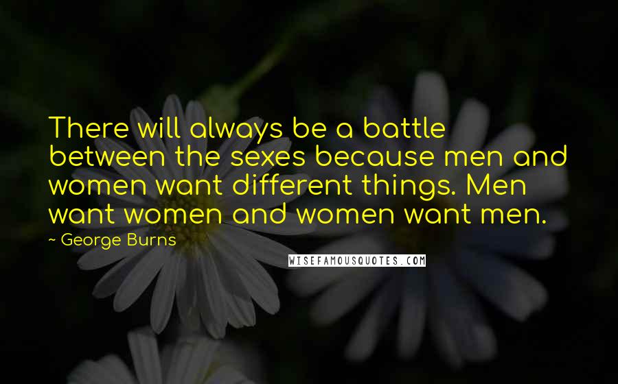 George Burns Quotes: There will always be a battle between the sexes because men and women want different things. Men want women and women want men.