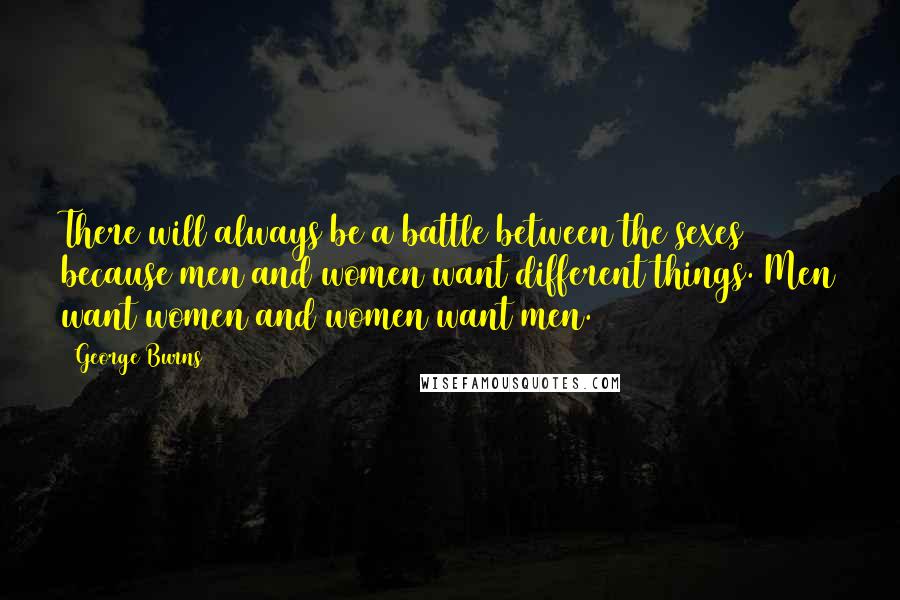 George Burns Quotes: There will always be a battle between the sexes because men and women want different things. Men want women and women want men.