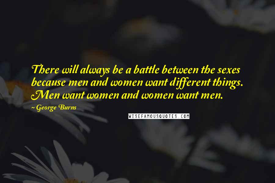 George Burns Quotes: There will always be a battle between the sexes because men and women want different things. Men want women and women want men.
