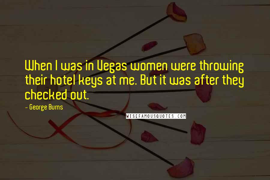 George Burns Quotes: When I was in Vegas women were throwing their hotel keys at me. But it was after they checked out.