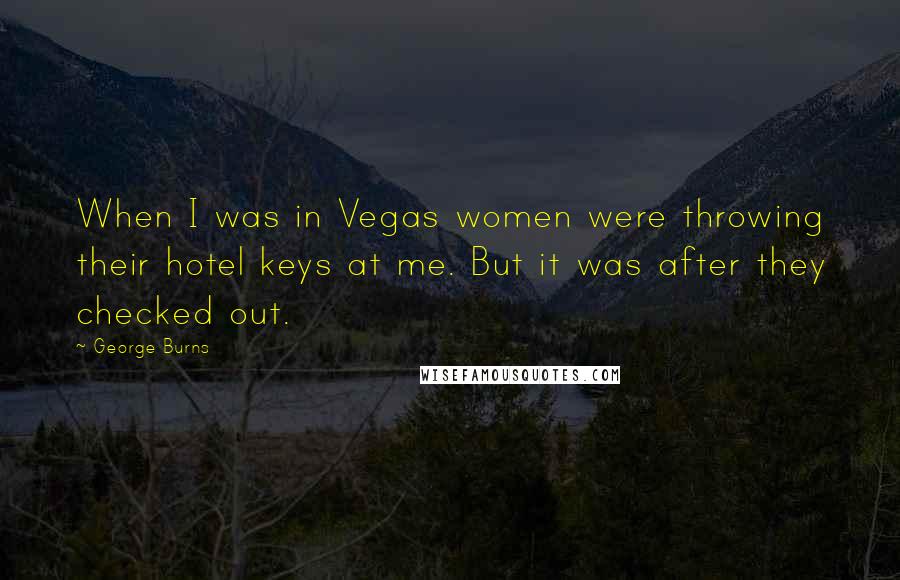 George Burns Quotes: When I was in Vegas women were throwing their hotel keys at me. But it was after they checked out.