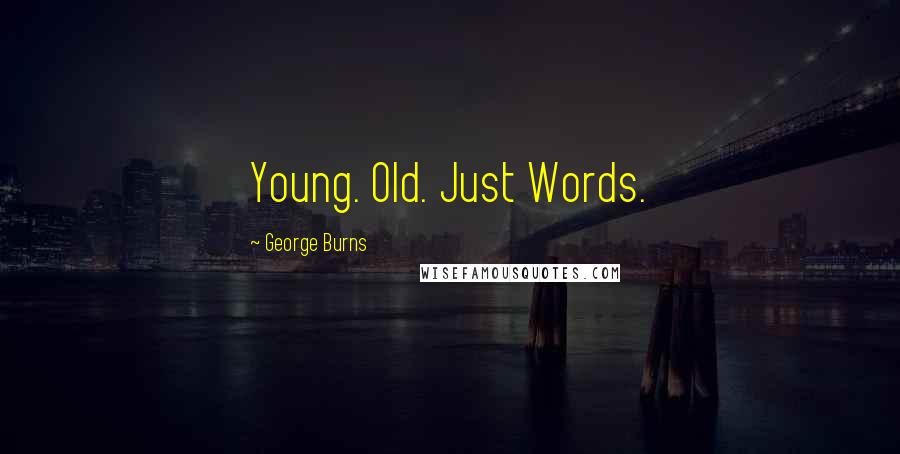 George Burns Quotes: Young. Old. Just Words.