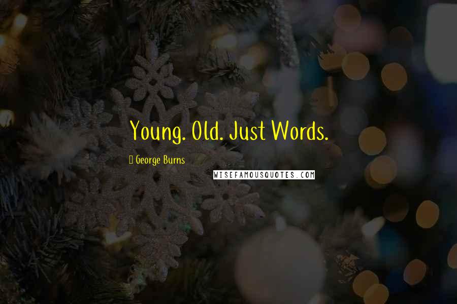 George Burns Quotes: Young. Old. Just Words.