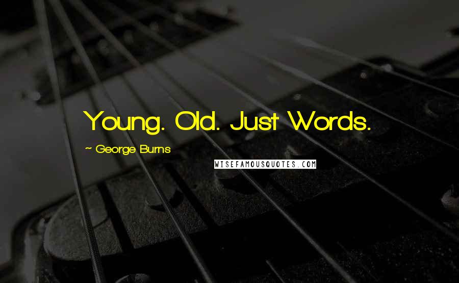 George Burns Quotes: Young. Old. Just Words.