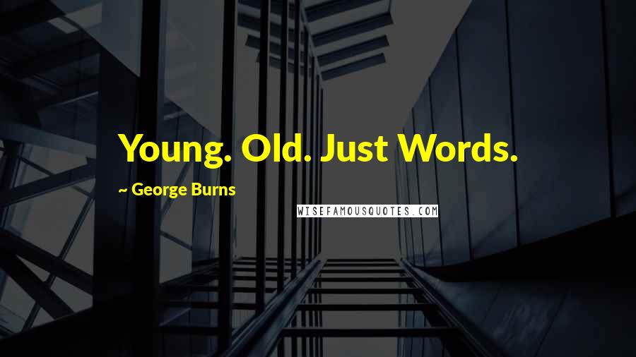 George Burns Quotes: Young. Old. Just Words.