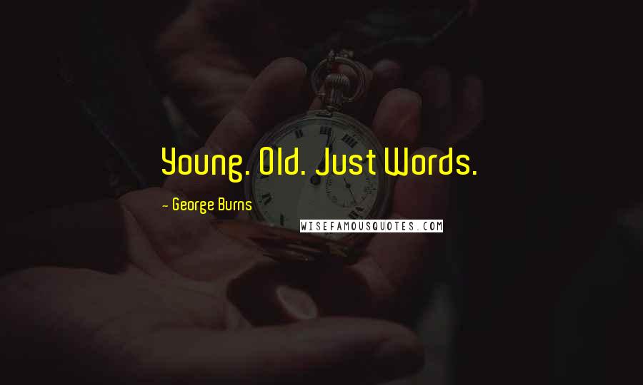 George Burns Quotes: Young. Old. Just Words.