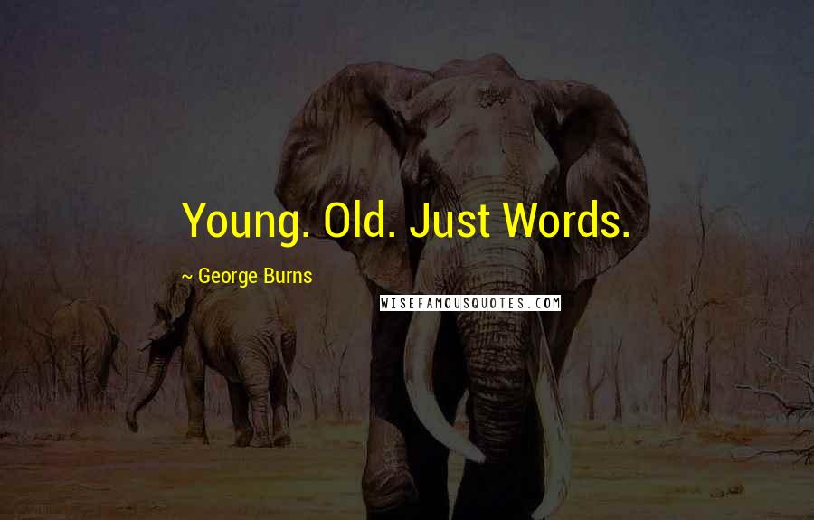 George Burns Quotes: Young. Old. Just Words.