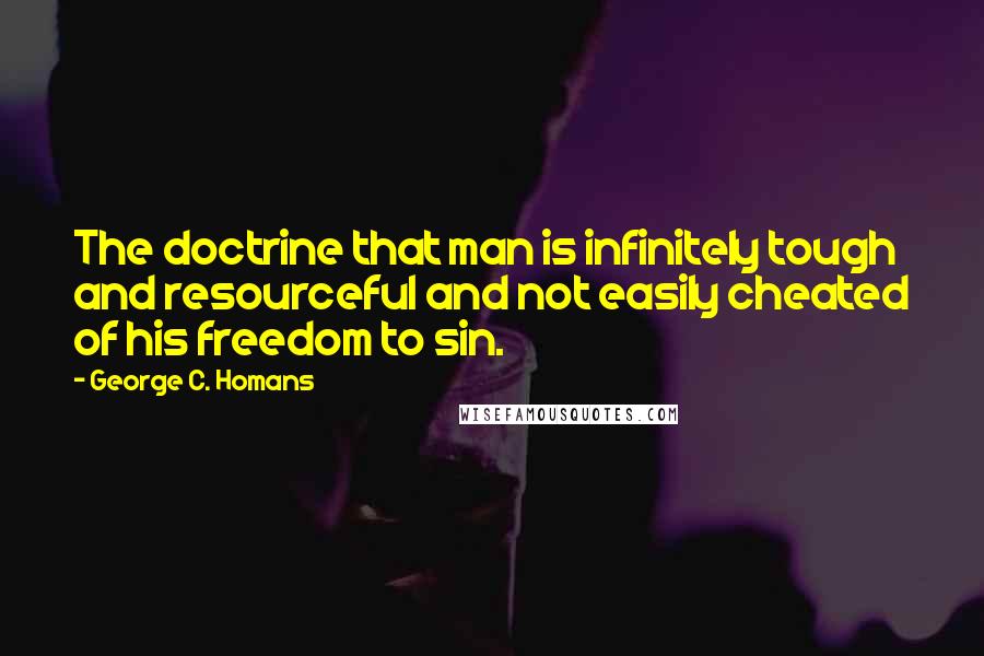 George C. Homans Quotes: The doctrine that man is infinitely tough and resourceful and not easily cheated of his freedom to sin.