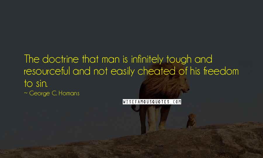 George C. Homans Quotes: The doctrine that man is infinitely tough and resourceful and not easily cheated of his freedom to sin.