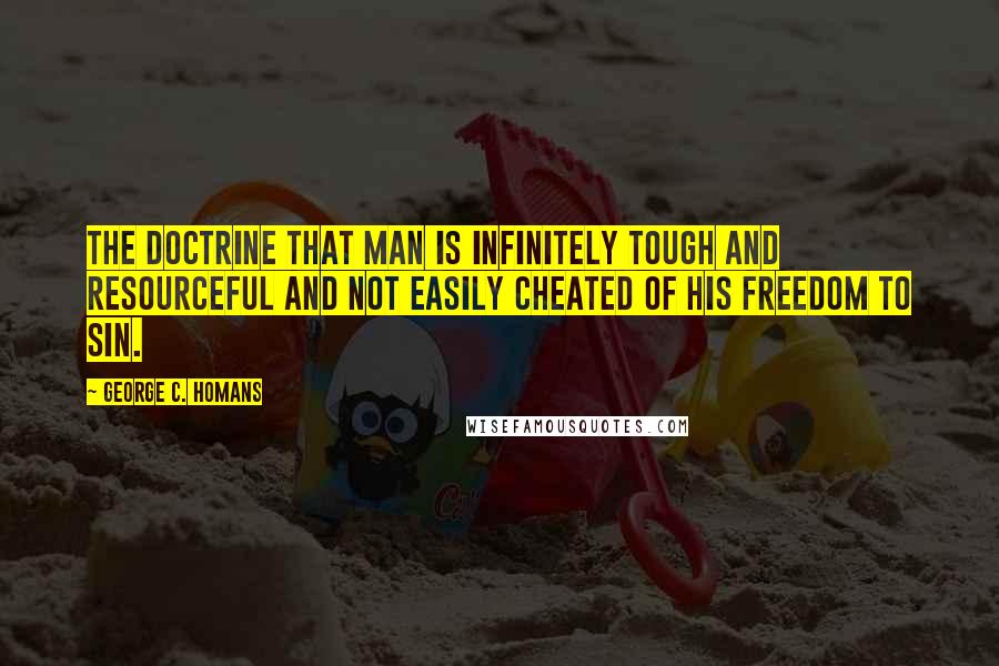 George C. Homans Quotes: The doctrine that man is infinitely tough and resourceful and not easily cheated of his freedom to sin.