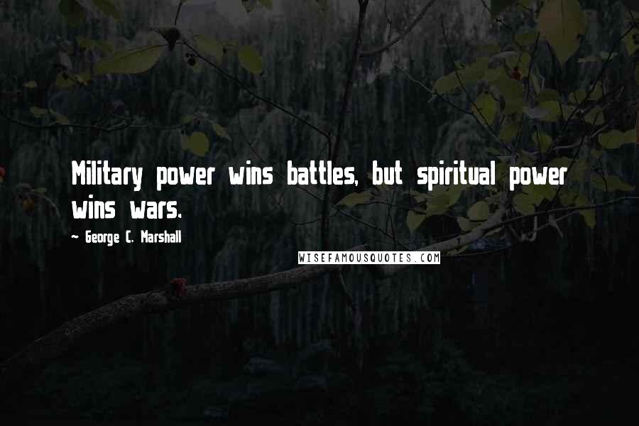 George C. Marshall Quotes: Military power wins battles, but spiritual power wins wars.