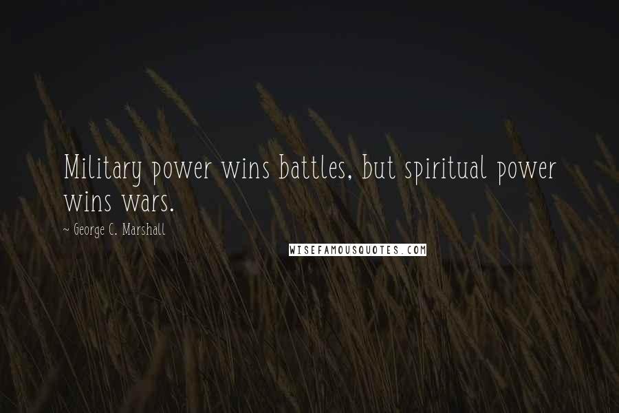 George C. Marshall Quotes: Military power wins battles, but spiritual power wins wars.