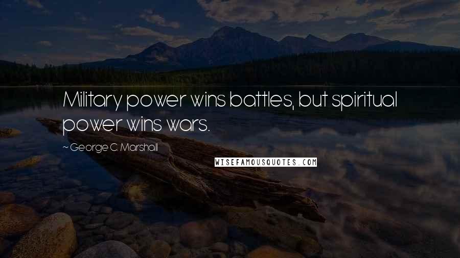 George C. Marshall Quotes: Military power wins battles, but spiritual power wins wars.