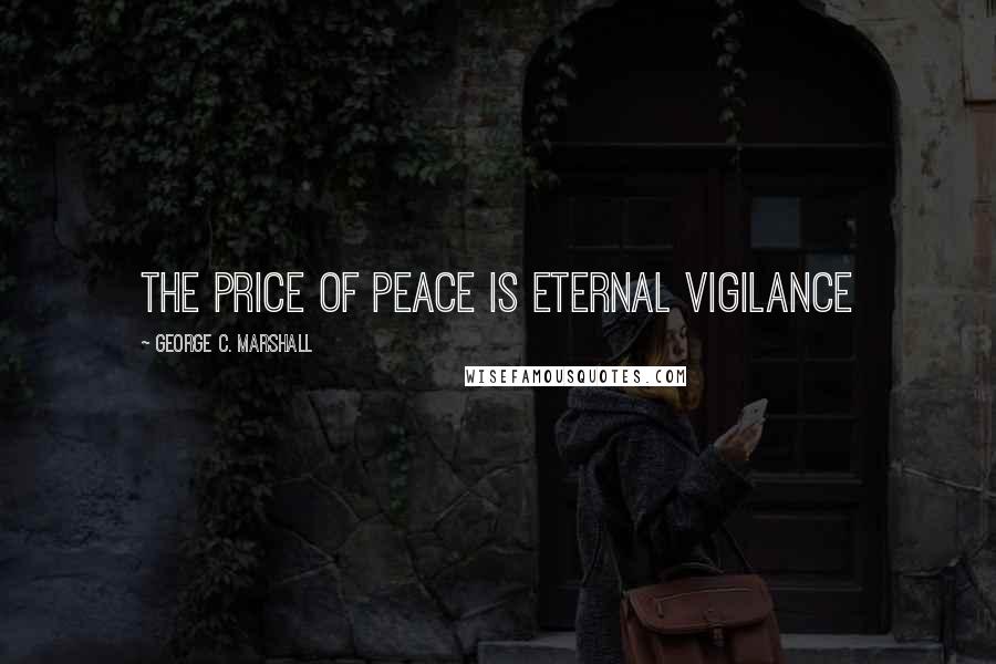 George C. Marshall Quotes: The price of peace is eternal vigilance