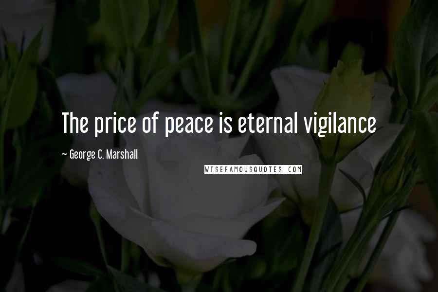 George C. Marshall Quotes: The price of peace is eternal vigilance