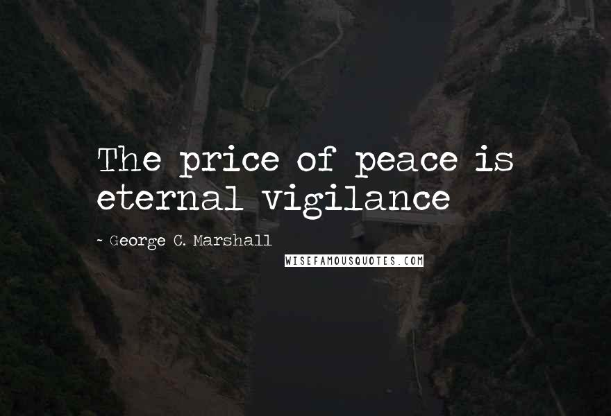 George C. Marshall Quotes: The price of peace is eternal vigilance